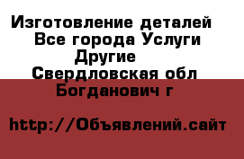 Изготовление деталей.  - Все города Услуги » Другие   . Свердловская обл.,Богданович г.